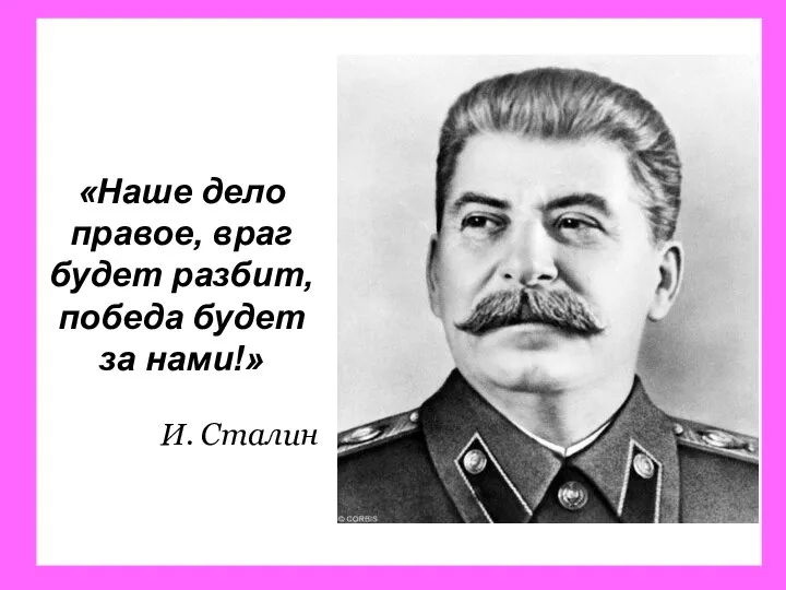 «Наше дело правое, враг будет разбит, победа будет за нами!» И. Сталин