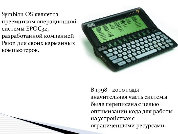 Symbian OS является преемником операционной системы EPOC32, разработанной компанией Psion для