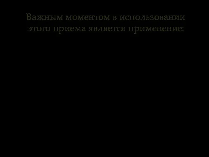 Важным моментом в использовании этого приема является применение: