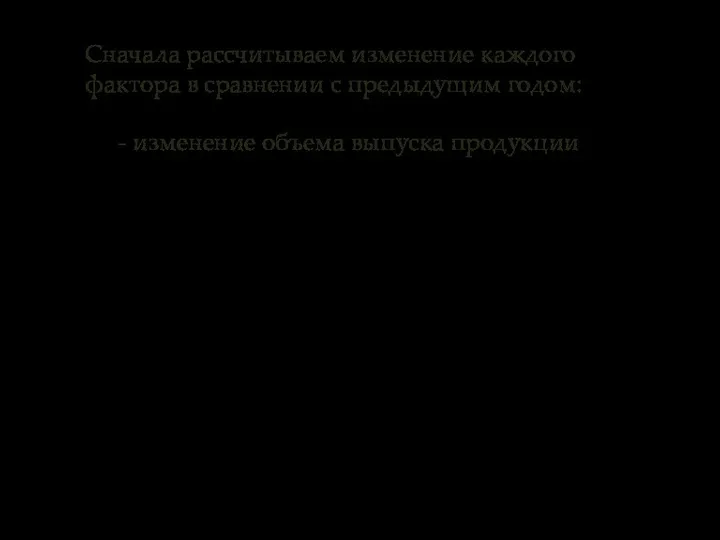 Сначала рассчитываем изменение каждого фактора в сравнении с предыдущим годом: - изменение объема выпуска продукции