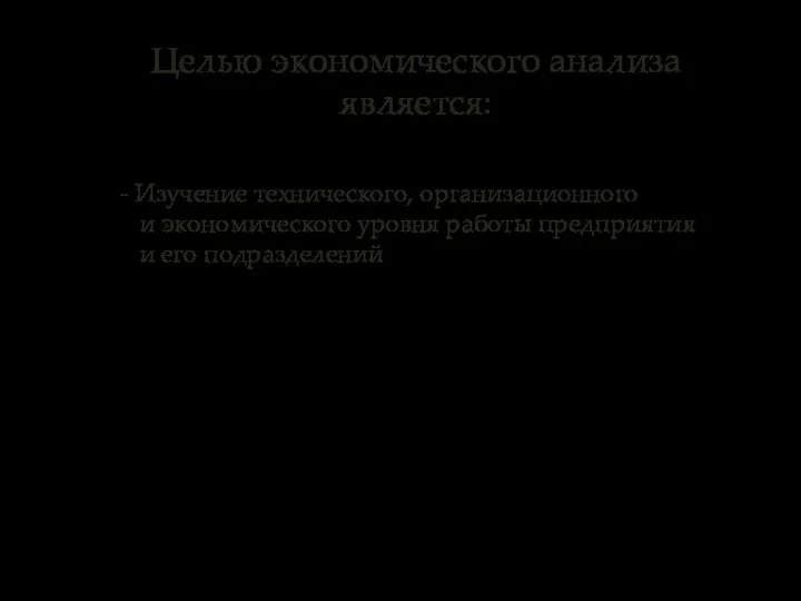 Целью экономического анализа является: - Изучение технического, организационного и экономического уровня работы предприятия и его подразделений