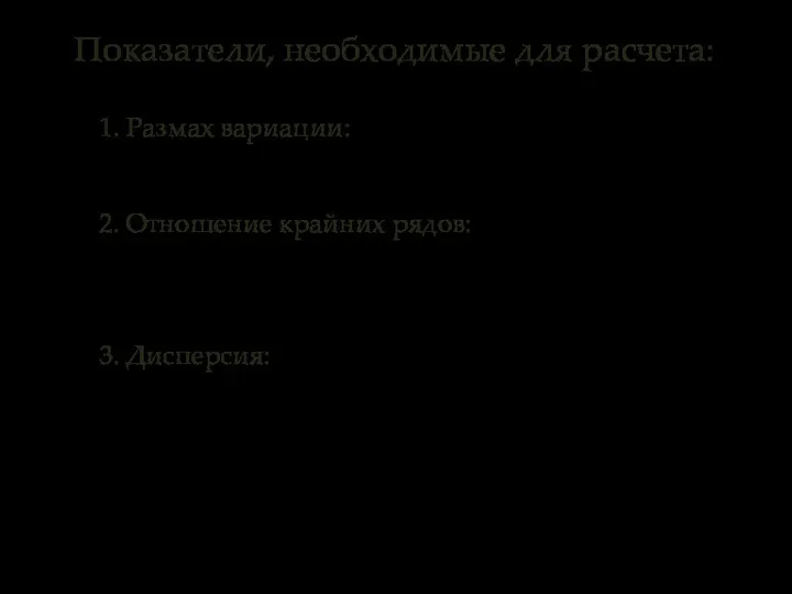 Показатели, необходимые для расчета: 1. Размах вариации: 2. Отношение крайних рядов: 3. Дисперсия: