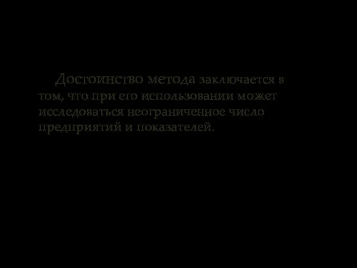 Достоинство метода заключается в том, что при его использовании может исследоваться неограниченное число предприятий и показателей.