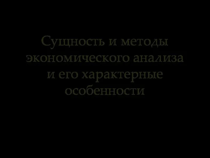 Сущность и методы экономического анализа и его характерные особенности