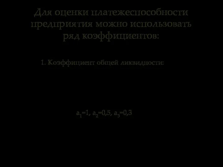 Для оценки платежеспособности предприятия можно использовать ряд коэффициентов: 1. Коэффициент общей ликвидности: а1=1, а2=0,5, а3=0,3