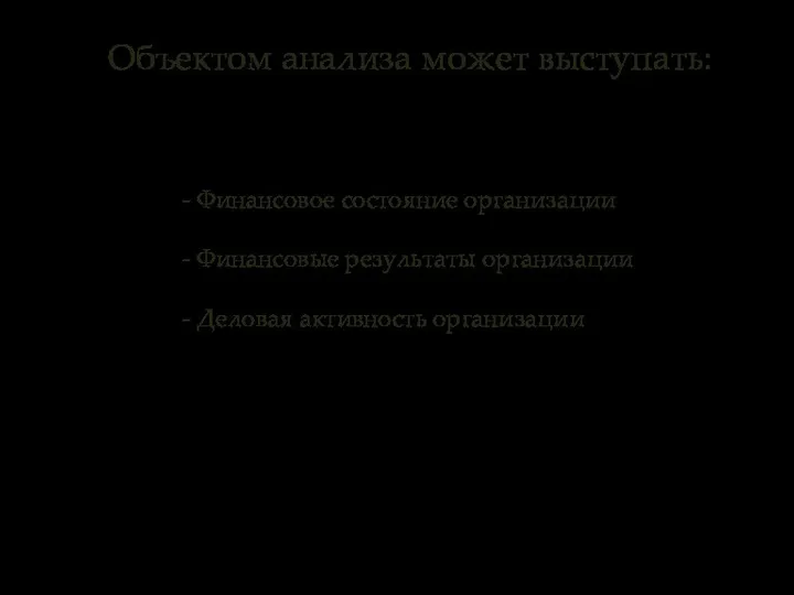 Объектом анализа может выступать: - Финансовое состояние организации - Финансовые результаты организации - Деловая активность организации