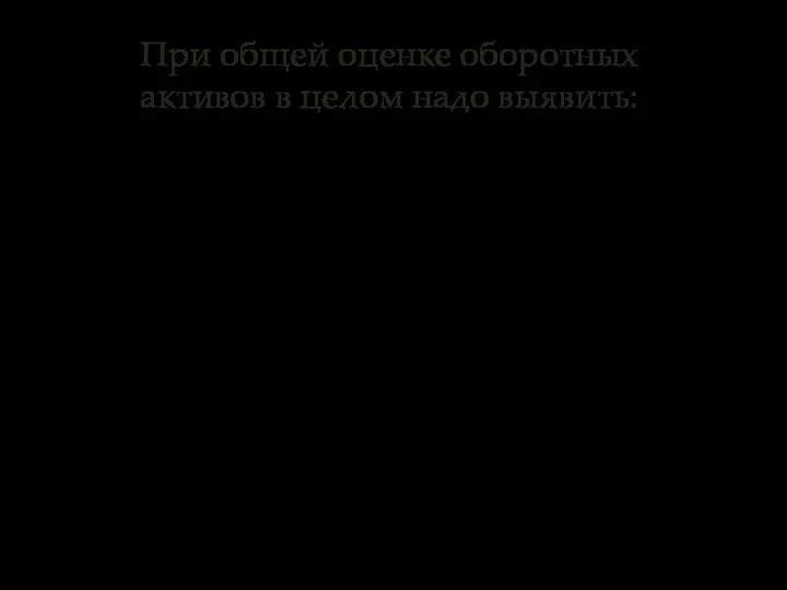 При общей оценке оборотных активов в целом надо выявить: