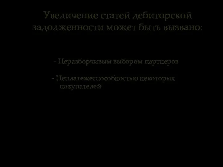 Увеличение статей дебиторской задолженности может быть вызвано: - Неразборчивым выбором партнеров Неплатежеспособностью некоторых покупателей