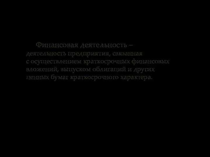 Финансовая деятельность – деятельность предприятия, связанная с осуществлением краткосрочных финансовых вложений,