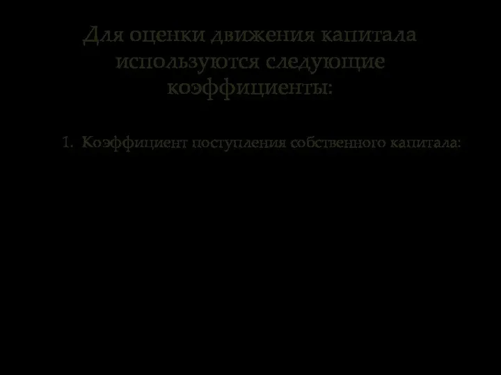 Для оценки движения капитала используются следующие коэффициенты: 1. Коэффициент поступления собственного капитала: