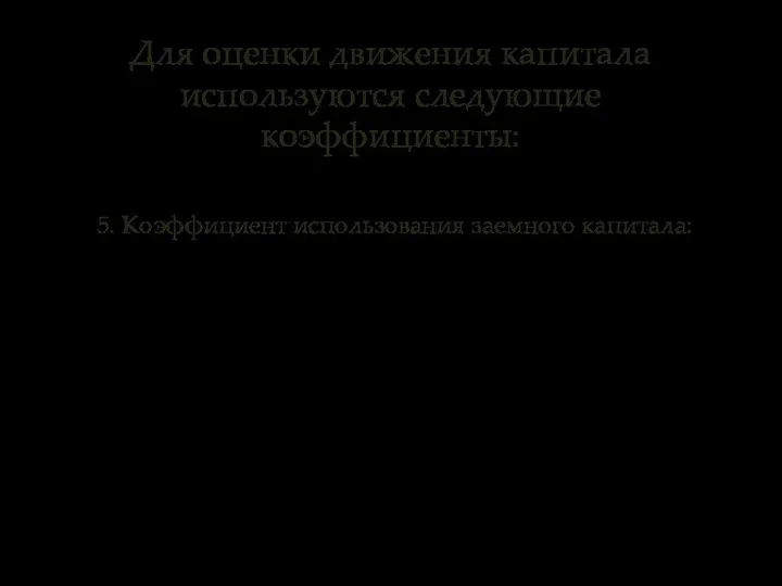 5. Коэффициент использования заемного капитала: Для оценки движения капитала используются следующие коэффициенты: