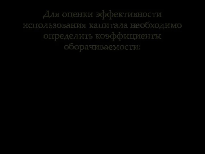 Для оценки эффективности использования капитала необходимо определить коэффициенты оборачиваемости: