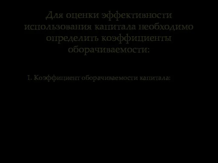 Для оценки эффективности использования капитала необходимо определить коэффициенты оборачиваемости: 1. Коэффициент оборачиваемости капитала: