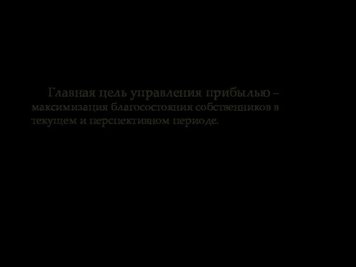 Главная цель управления прибылью – максимизация благосостояния собственников в текущем и перспективном периоде.