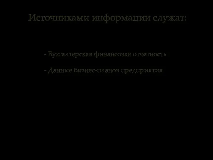 Источниками информации служат: - Бухгалтерская финансовая отчетность - Данные бизнес-планов предприятия