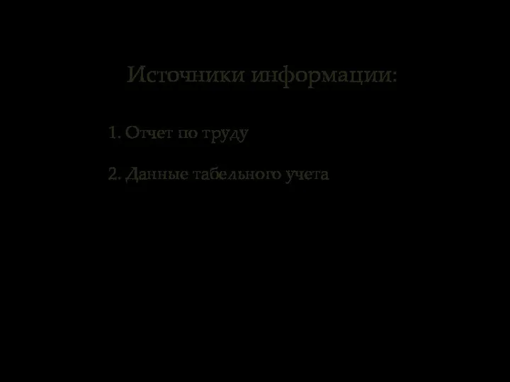 Источники информации: 1. Отчет по труду 2. Данные табельного учета