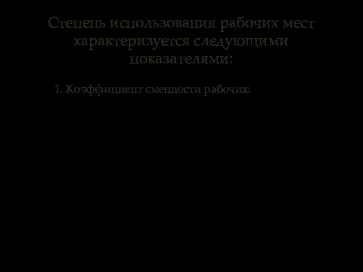 Степень использования рабочих мест характеризуется следующими показателями: 1. Коэффициент сменности рабочих: