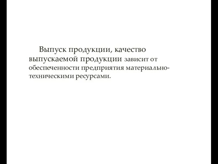 Выпуск продукции, качество выпускаемой продукции зависит от обеспеченности предприятия материально-техническими ресурсами.