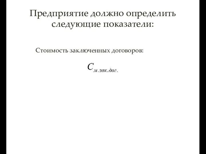 Предприятие должно определить следующие показатели: Стоимость заключенных договоров: