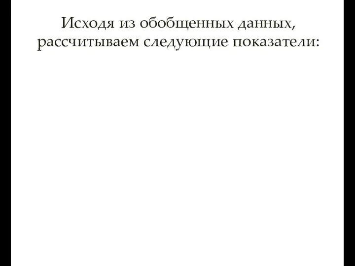 Исходя из обобщенных данных, рассчитываем следующие показатели: