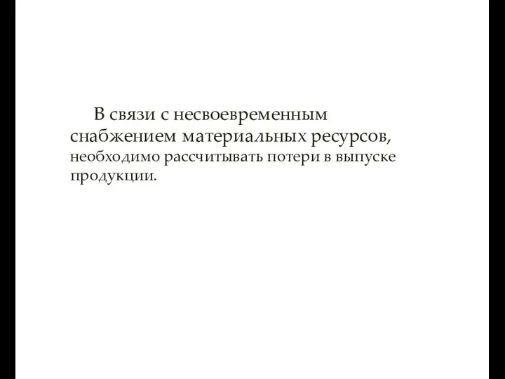 В связи с несвоевременным снабжением материальных ресурсов, необходимо рассчитывать потери в выпуске продукции.