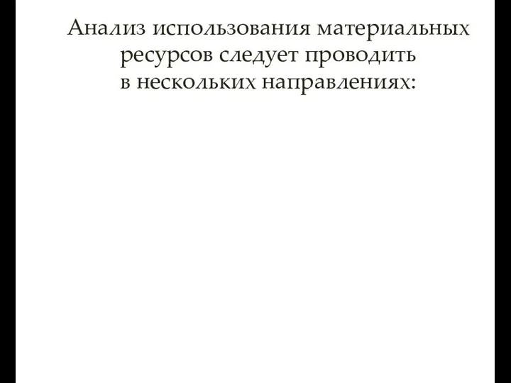 Анализ использования материальных ресурсов следует проводить в нескольких направлениях: