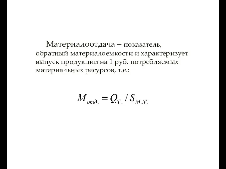 Материалоотдача – показатель, обратный материалоемкости и характеризует выпуск продукции на 1 руб. потребляемых материальных ресурсов, т.е.: