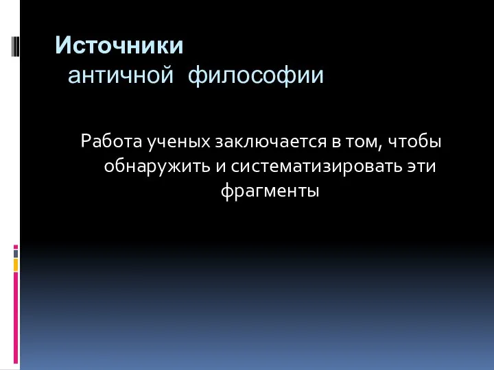 Источники античной философии Работа ученых заключается в том, чтобы обнаружить и систематизировать эти фрагменты