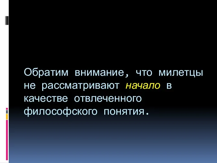 Обратим внимание, что милетцы не рассматривают начало в качестве отвлеченного философского понятия.