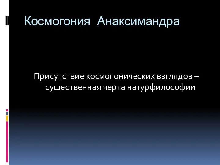 Космогония Анаксимандра Присутствие космогонических взглядов – существенная черта натурфилософии