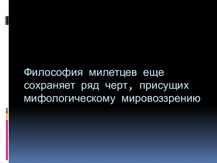 Философия милетцев еще сохраняет ряд черт, присущих мифологическому мировоззрению