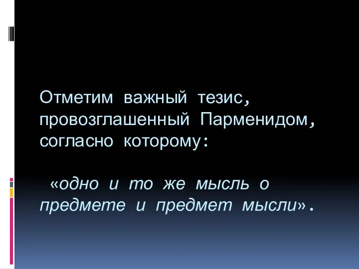 Отметим важный тезис, провозглашенный Парменидом, согласно которому: «одно и то же