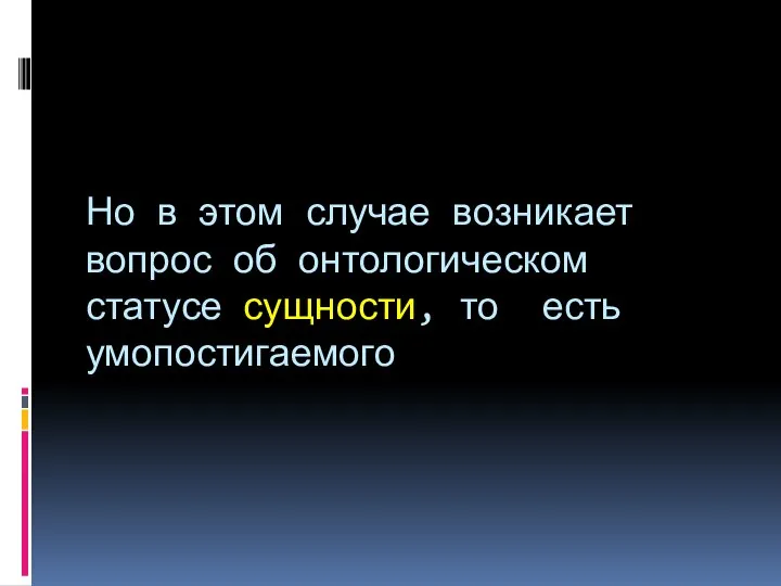 Но в этом случае возникает вопрос об онтологическом статусе сущности, то есть умопостигаемого