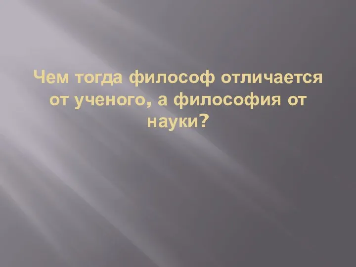 Чем тогда философ отличается от ученого, а философия от науки?