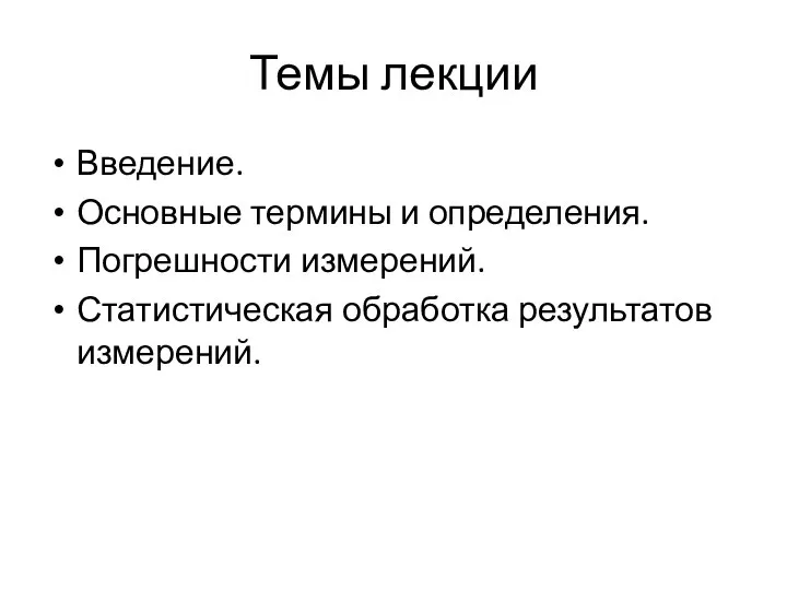 Темы лекции Введение. Основные термины и определения. Погрешности измерений. Статистическая обработка результатов измерений.