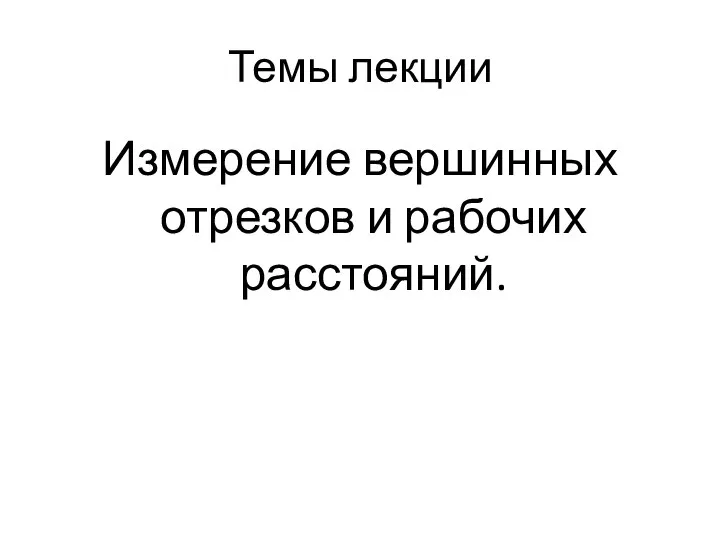 Темы лекции Измерение вершинных отрезков и рабочих расстояний.