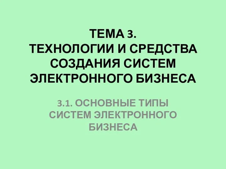 ТЕМА 3. ТЕХНОЛОГИИ И СРЕДСТВА СОЗДАНИЯ СИСТЕМ ЭЛЕКТРОННОГО БИЗНЕСА 3.1. ОСНОВНЫЕ ТИПЫ СИСТЕМ ЭЛЕКТРОННОГО БИЗНЕСА