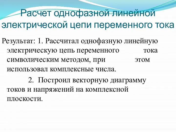 Расчет однофазной линейной электрической цепи переменного тока Результат: 1. Рассчитал однофазную