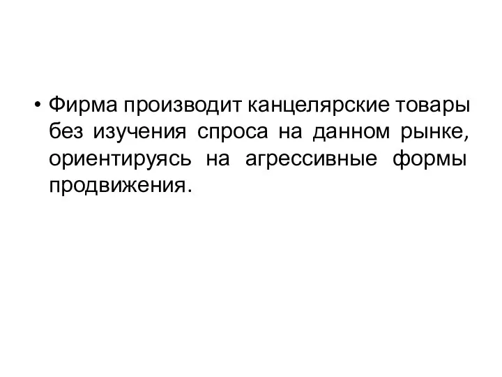 Фирма производит канцелярские товары без изучения спроса на данном рынке, ориентируясь на агрессивные формы продвижения.