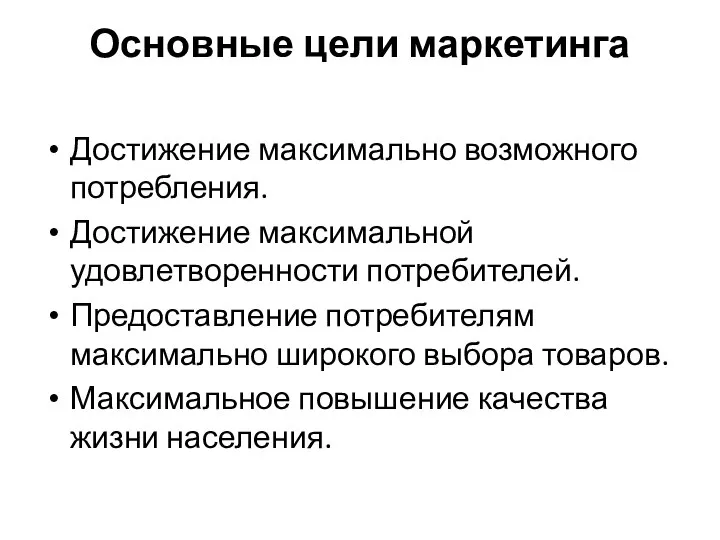 Основные цели маркетинга Достижение максимально возможного потребления. Достижение максимальной удовлетворенности потребителей.