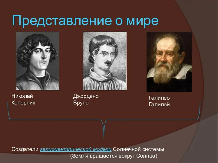 Представление о мире Николай Коперник Джордано Бруно Галилео Галилей Создатели гелиоцентрической