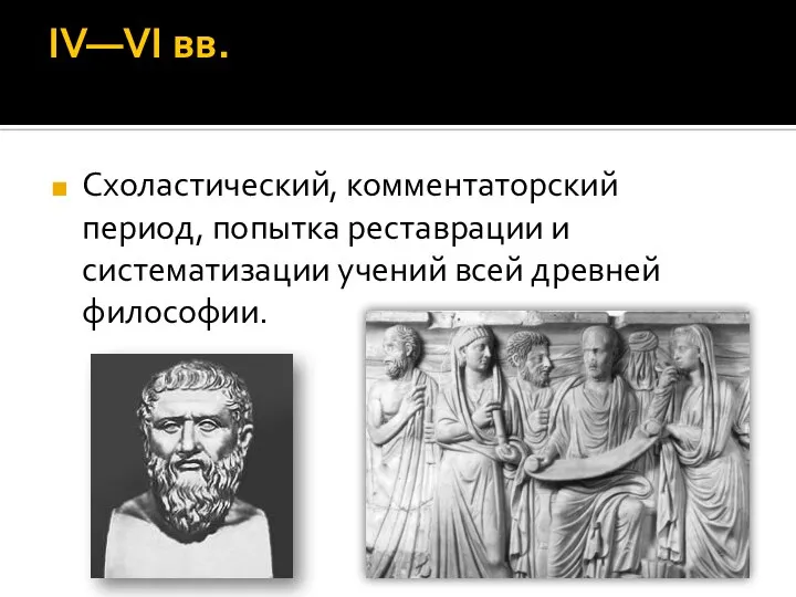 IV—VI вв. Схоластический, комментаторский период, попытка реставрации и систематизации учений всей древней философии.