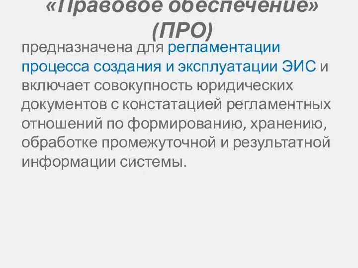 «Правовое обеспечение» (ПРО) предназначена для регламентации процесса создания и эксплуатации ЭИС