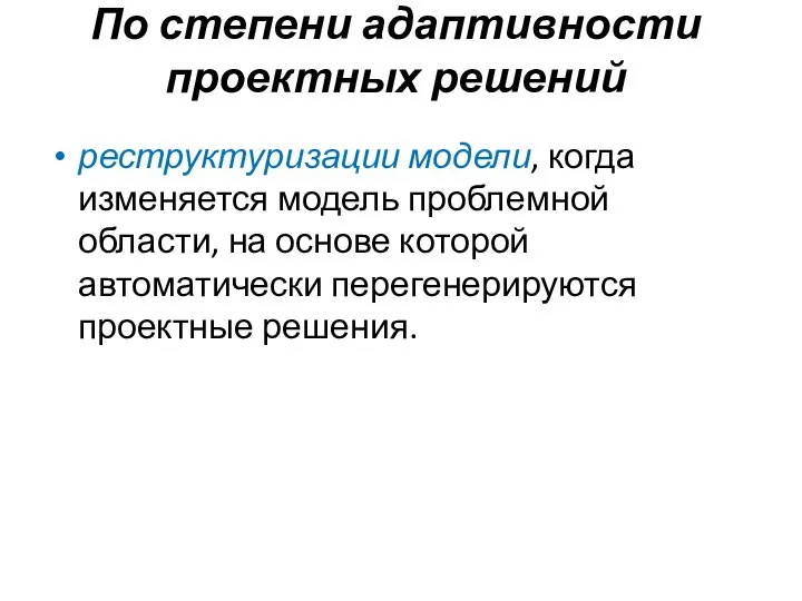 По степени адаптивности проектных решений реструктуризации модели, когда изменяется модель проблемной