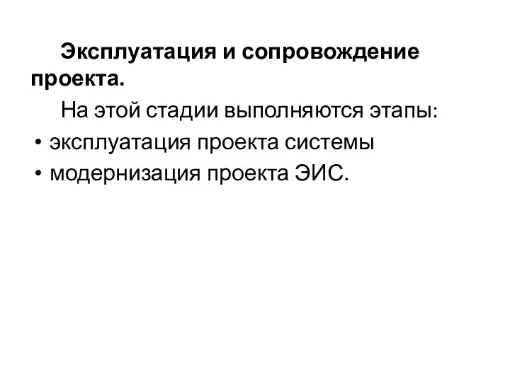 Эксплуатация и сопровождение проекта. На этой стадии выполняются этапы: эксплуатация проекта системы модернизация проекта ЭИС.