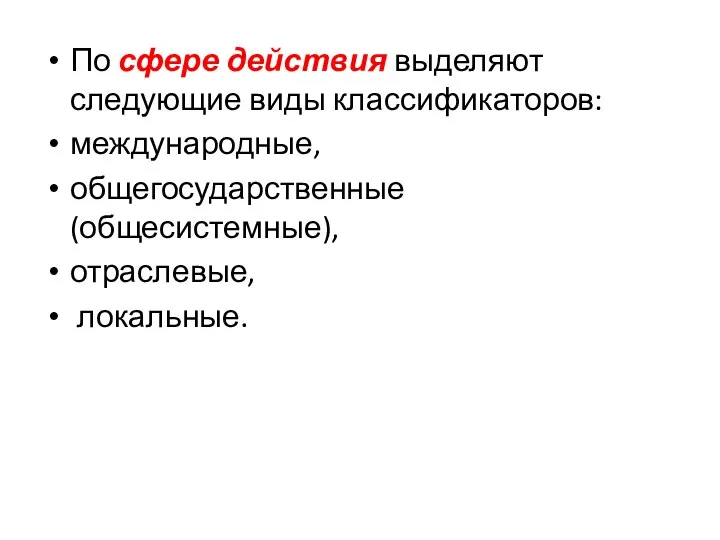 По сфере действия выделяют следующие виды классификаторов: международные, общегосударственные (общесистемные), отраслевые, локальные.