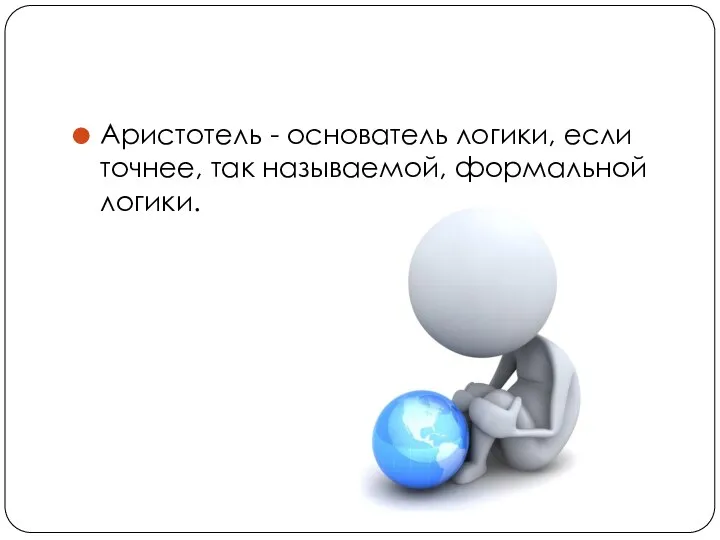 Аристотель - основатель логики, если точнее, так называемой, формальной логики.