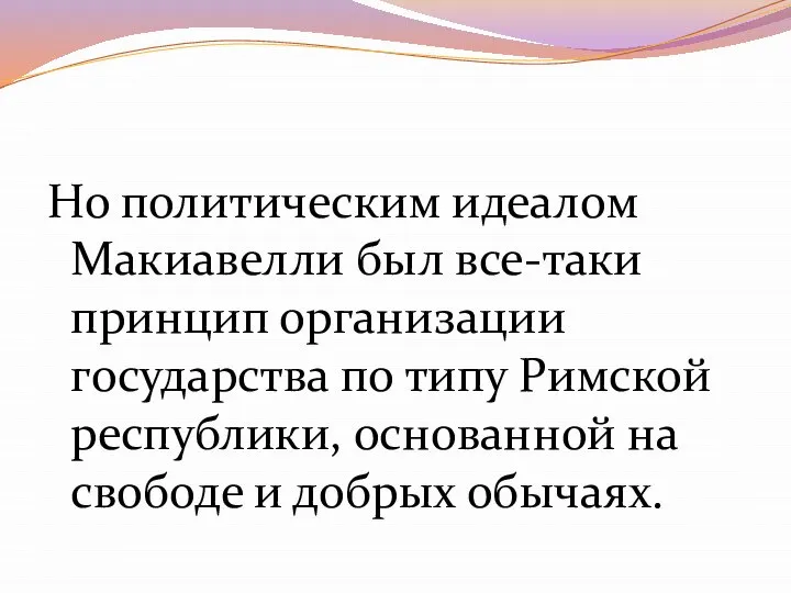 Но политическим идеалом Макиавелли был все-таки принцип организации государства по типу