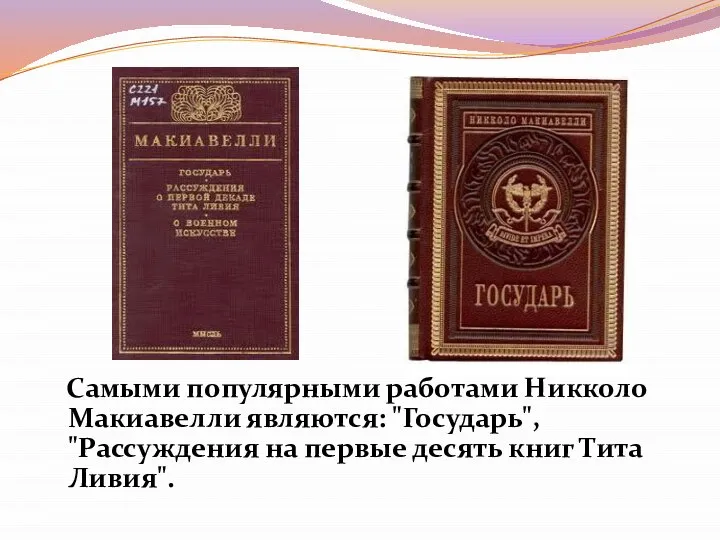 Самыми популярными работами Никколо Макиавелли являются: "Государь", "Рассуждения на первые десять книг Тита Ливия".