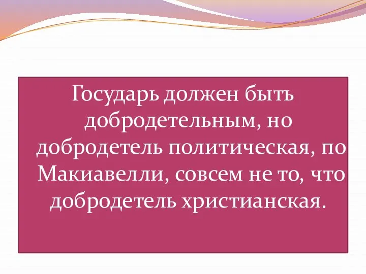 Государь должен быть добродетельным, но добродетель политическая, по Макиавелли, совсем не то, что добродетель христианская.